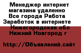 Менеджер интернет-магазина удаленно - Все города Работа » Заработок в интернете   . Нижегородская обл.,Нижний Новгород г.